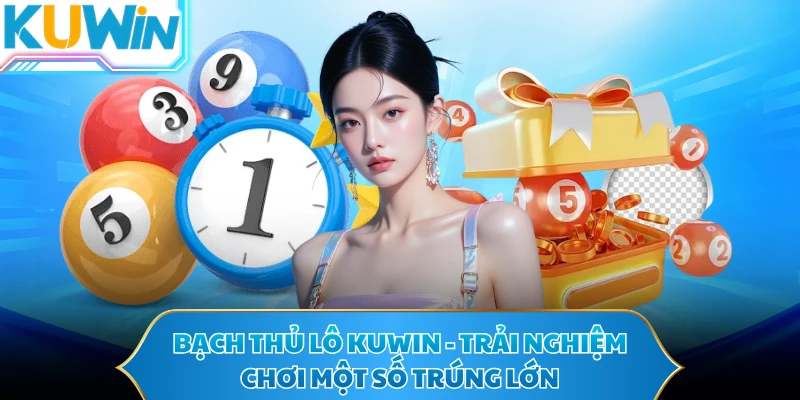 Bạch Thủ Lô KUWIN - Trải Nghiệm Chơi Một Số Trúng Lớn