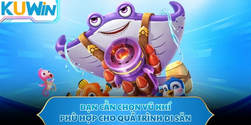Bạn cần chọn vũ khí phù hợp cho quá trình đi săn