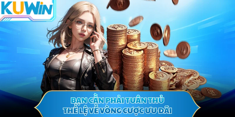 Bạn cần phải tuân thủ thể lệ về vòng cược ưu đãi