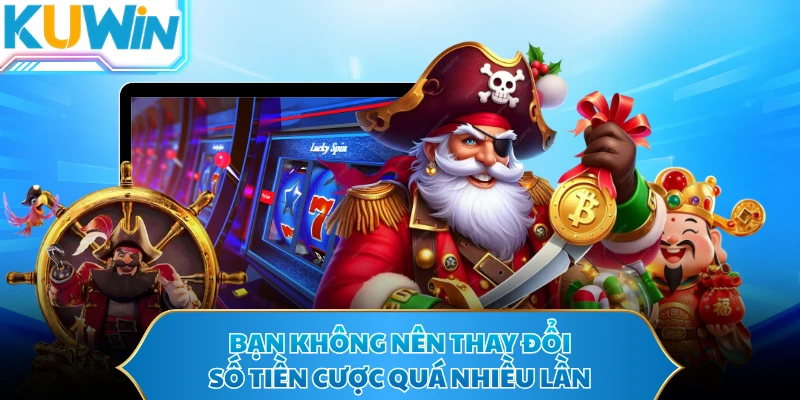 Bạn không nên thay đổi số tiền cược quá nhiều lần