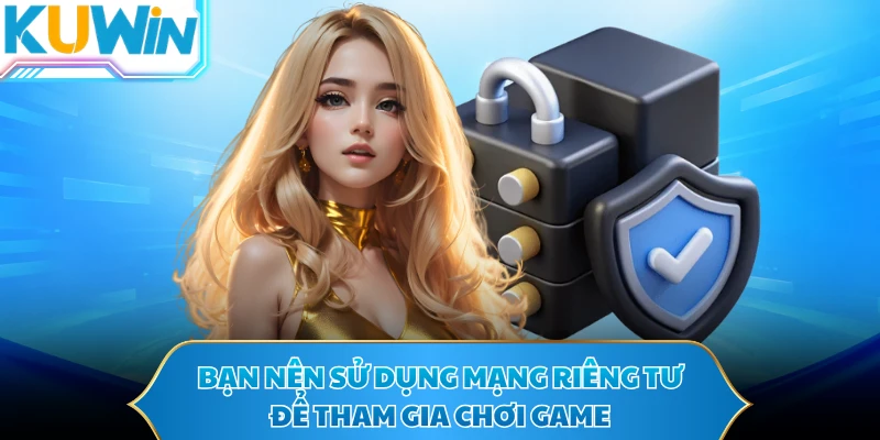 Bạn nên sử dụng mạng riêng tư để tham gia chơi game