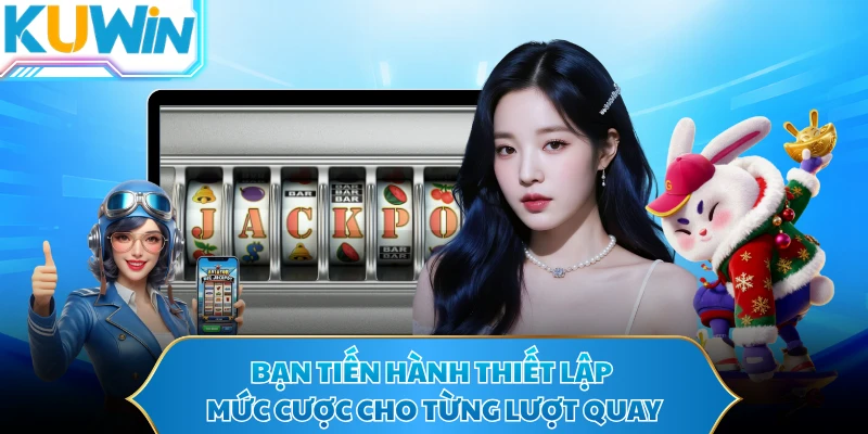 Bạn tiến hành thiết lập mức cược cho từng lượt quay