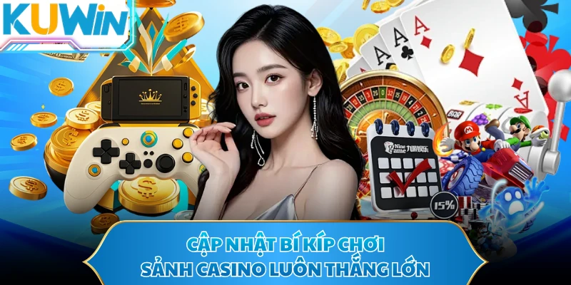 Cập nhật bí kíp chơi sảnh casino luôn thắng lớn