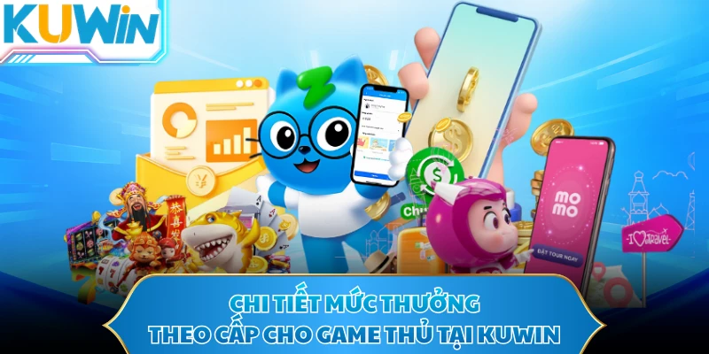 Chi tiết mức thưởng theo cấp cho game thủ tại KUWIN