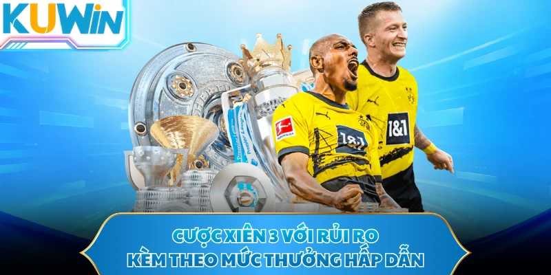 Cược xiên 3 với rủi ro kèm theo mức thưởng hấp dẫn