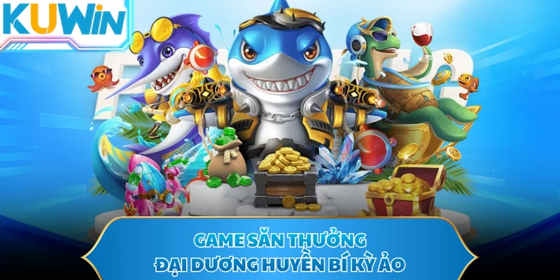 Game săn thưởng đại dương huyền bí kỳ ảo