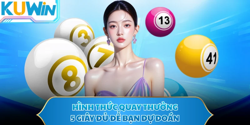 Hình thức quay thưởng 5 giây đủ để bạn dự đoán