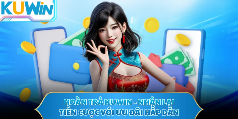 Hoàn Trả KUWIN - Nhận Lại Tiền Cược Với Ưu Đãi Hấp Dẫn