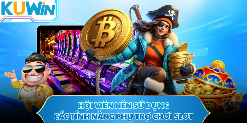 Hội viên nên sử dụng các tính năng phụ trợ chơi slot