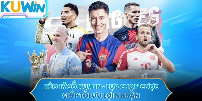 Kèo Tỷ Số KUWIN - Lựa Chọn Cược Giúp Tối Ưu Lợi Nhuận
