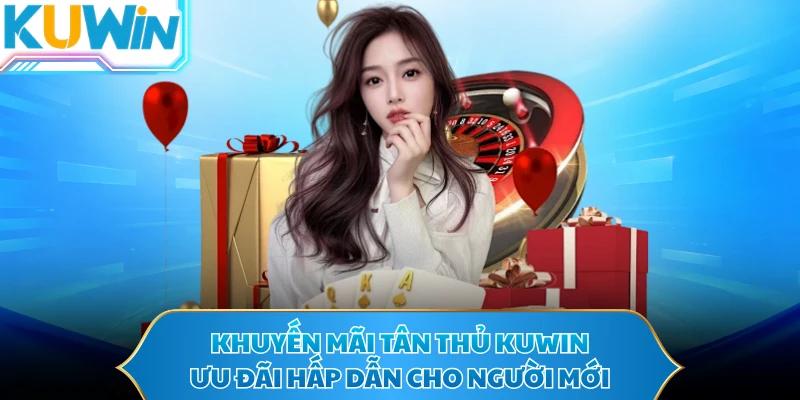 Khuyến Mãi Tân Thủ KUWIN - Ưu Đãi Hấp Dẫn Cho Người Mới