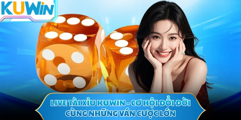 Live Tài Xỉu KUWIN - Cơ Hội Đổi Đời Cùng Những Ván Cược Lớn