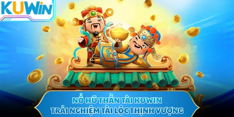 Nổ Hũ Thần Tài KUWIN - Trải Nghiệm Tài Lộc Thịnh Vượng