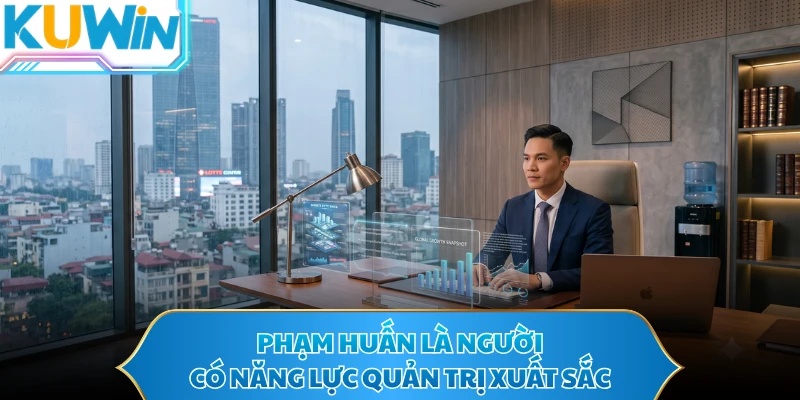 Phạm Huấn là người có năng lực quản trị xuất sắc