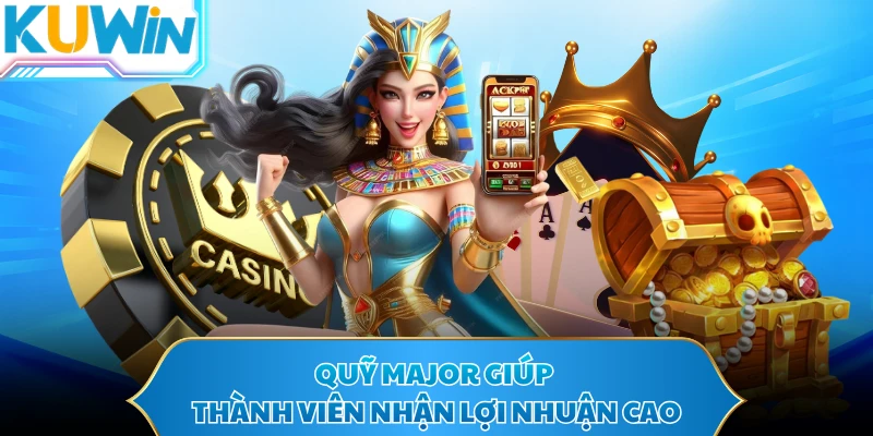 Quỹ Major giúp thành viên nhận lợi nhuận cao