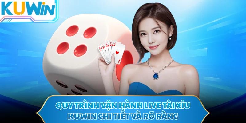 Quy trình vận hành live tài xỉu KUWIN chi tiết và rõ ràng
