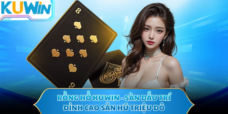 Rồng Hổ KUWIN - Sàn Đấu Trí Đỉnh Cao Săn Hũ Triệu Đô