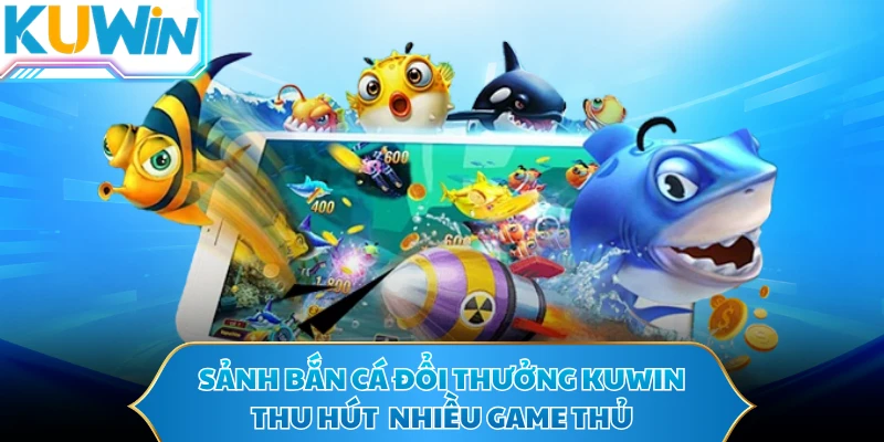 Sảnh bắn cá đổi thưởng KUWIN thu hút nhiều game thủ