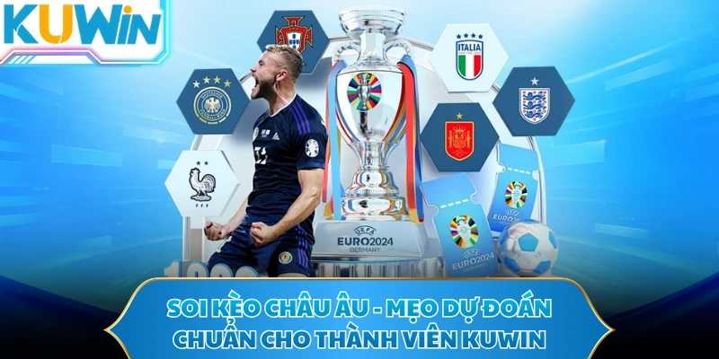 Soi Kèo Châu Âu - Mẹo Dự Đoán Chuẩn Cho Thành Viên KUWIN