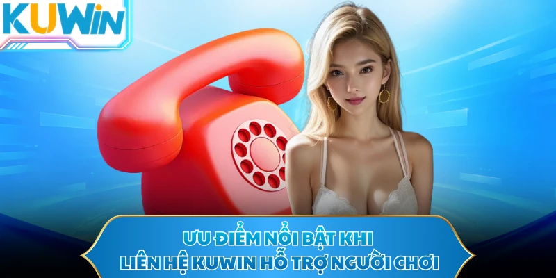 Ưu điểm nổi bật khi liên hệ KUWIN hỗ trợ người chơi
